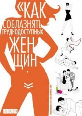 Как соблазнять труднодоступных женщин (2009) How to Seduce Difficult Women