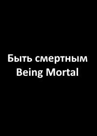 Быть смертным (2023) Being Mortal
